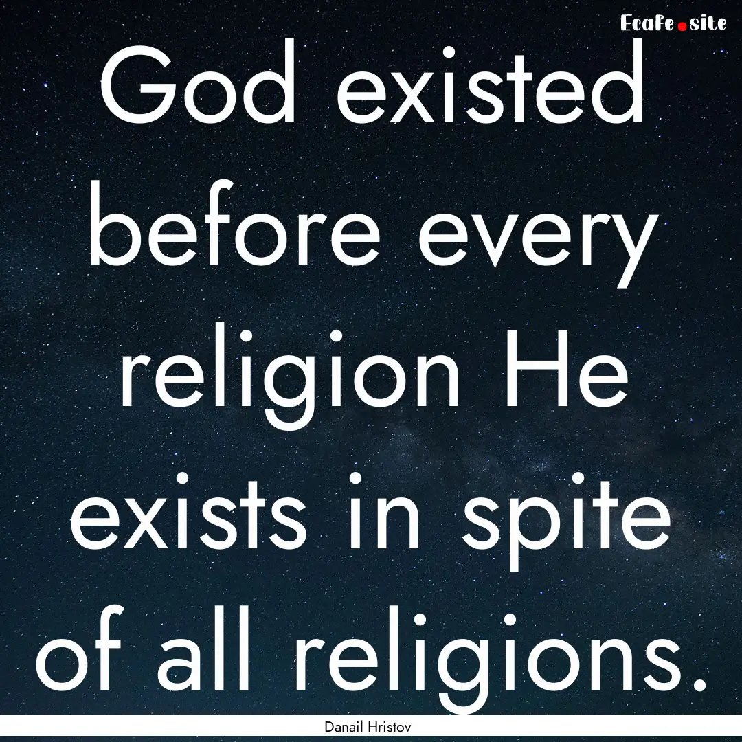 God existed before every religion He exists.... : Quote by Danail Hristov