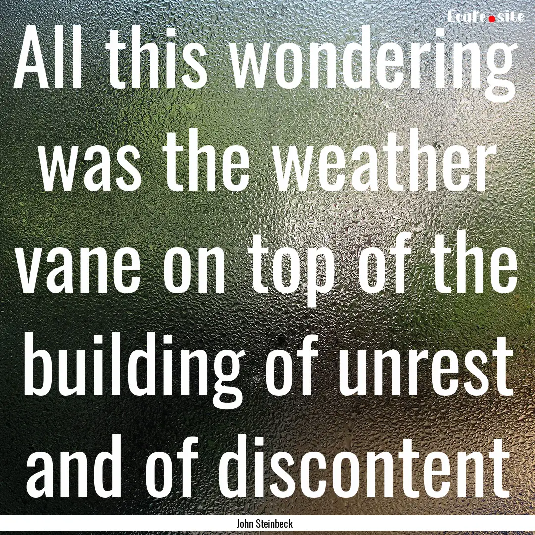 All this wondering was the weather vane on.... : Quote by John Steinbeck