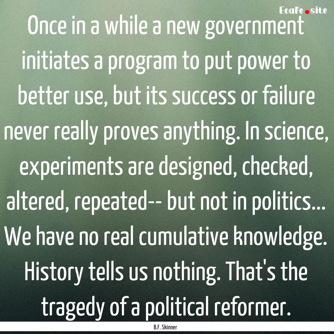 Once in a while a new government initiates.... : Quote by B.F. Skinner