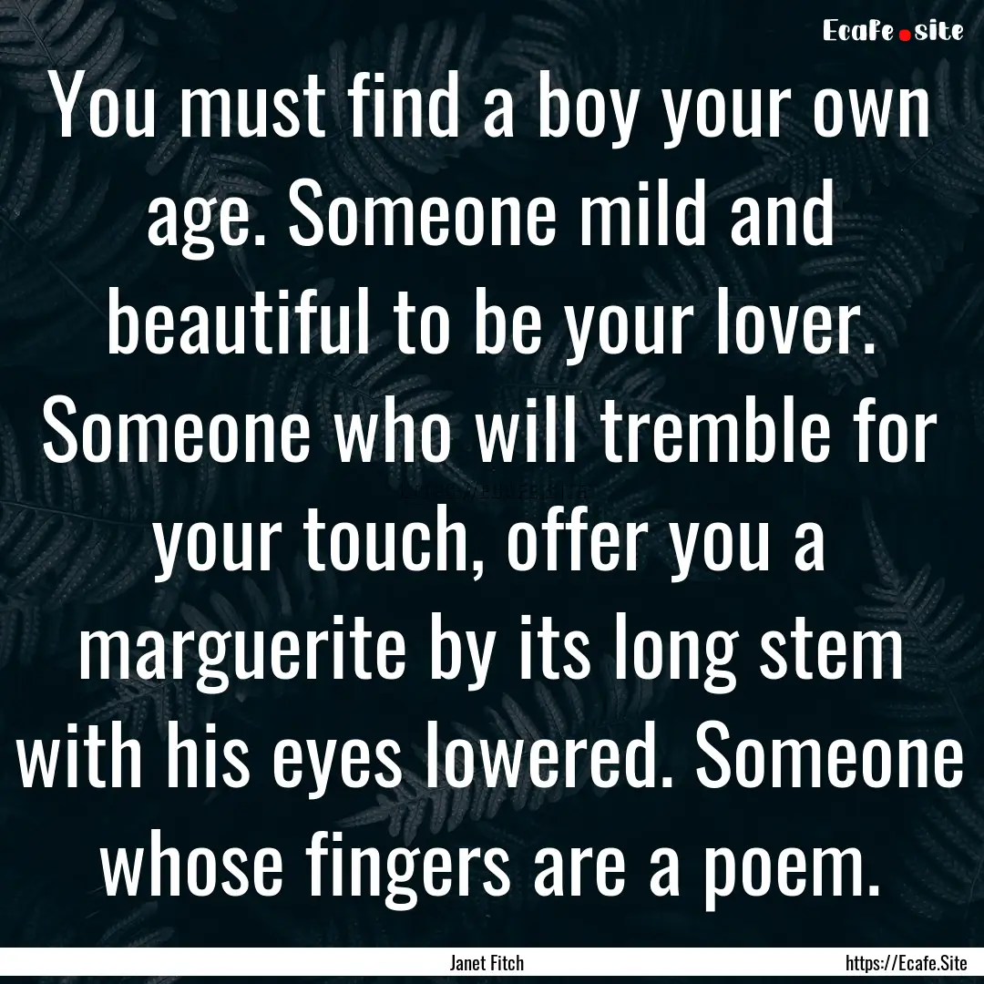 You must find a boy your own age. Someone.... : Quote by Janet Fitch