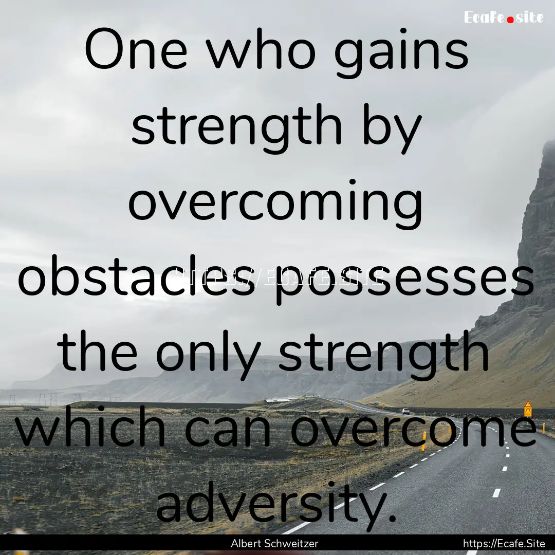 One who gains strength by overcoming obstacles.... : Quote by Albert Schweitzer