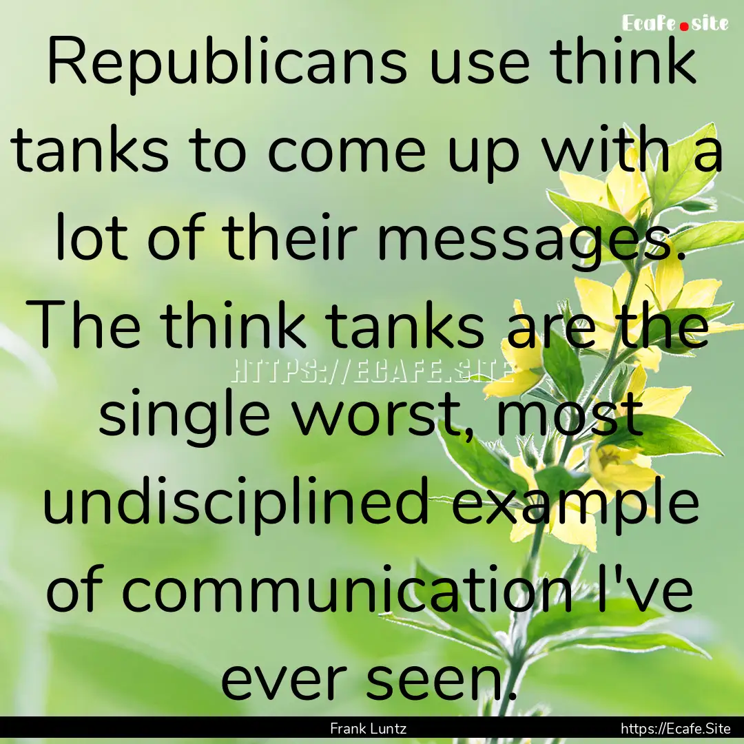 Republicans use think tanks to come up with.... : Quote by Frank Luntz