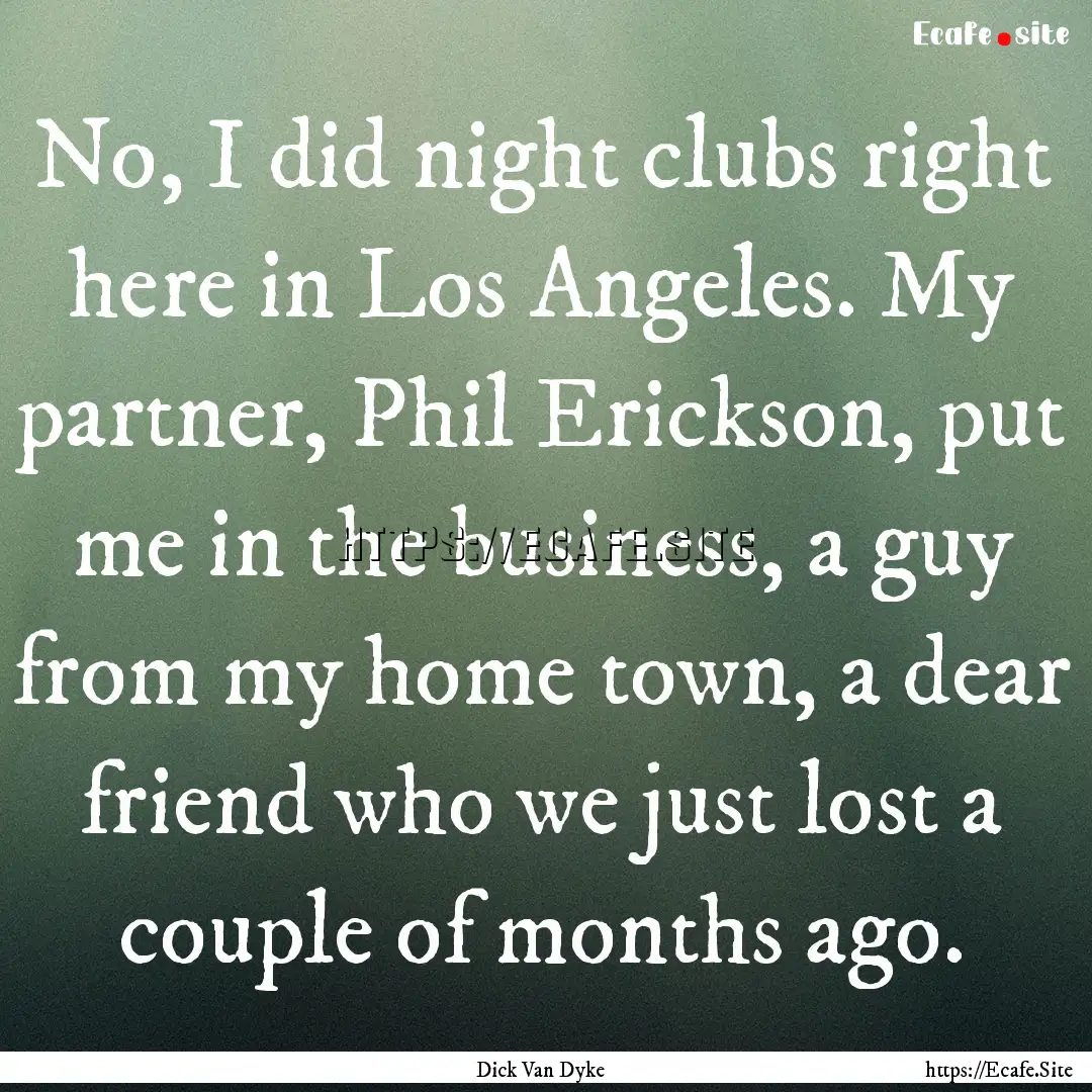 No, I did night clubs right here in Los Angeles..... : Quote by Dick Van Dyke