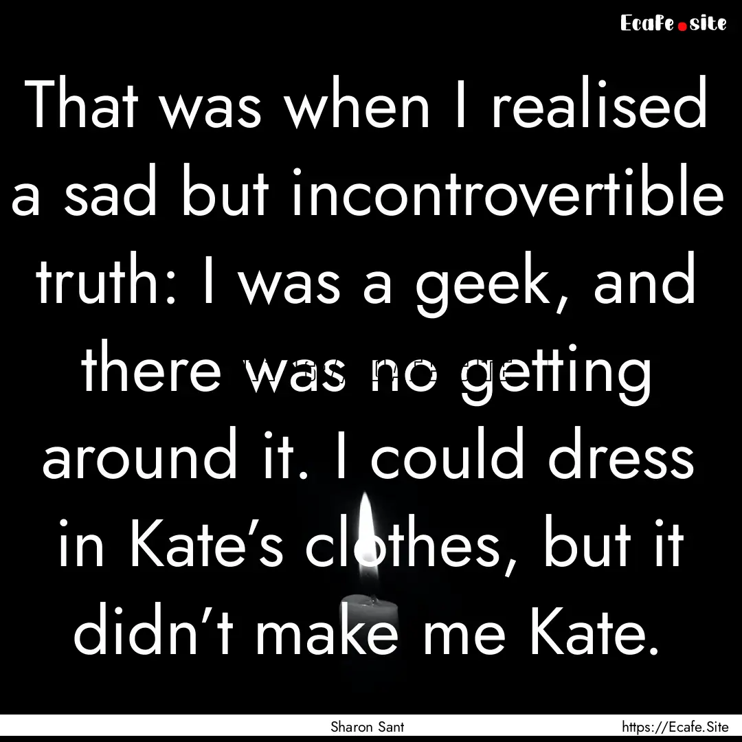 That was when I realised a sad but incontrovertible.... : Quote by Sharon Sant