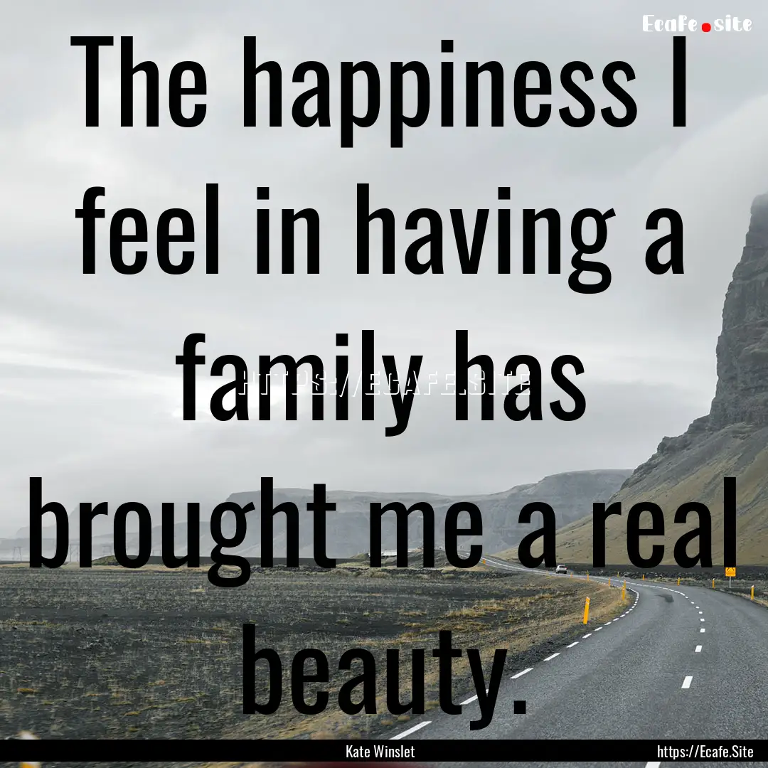 The happiness I feel in having a family has.... : Quote by Kate Winslet