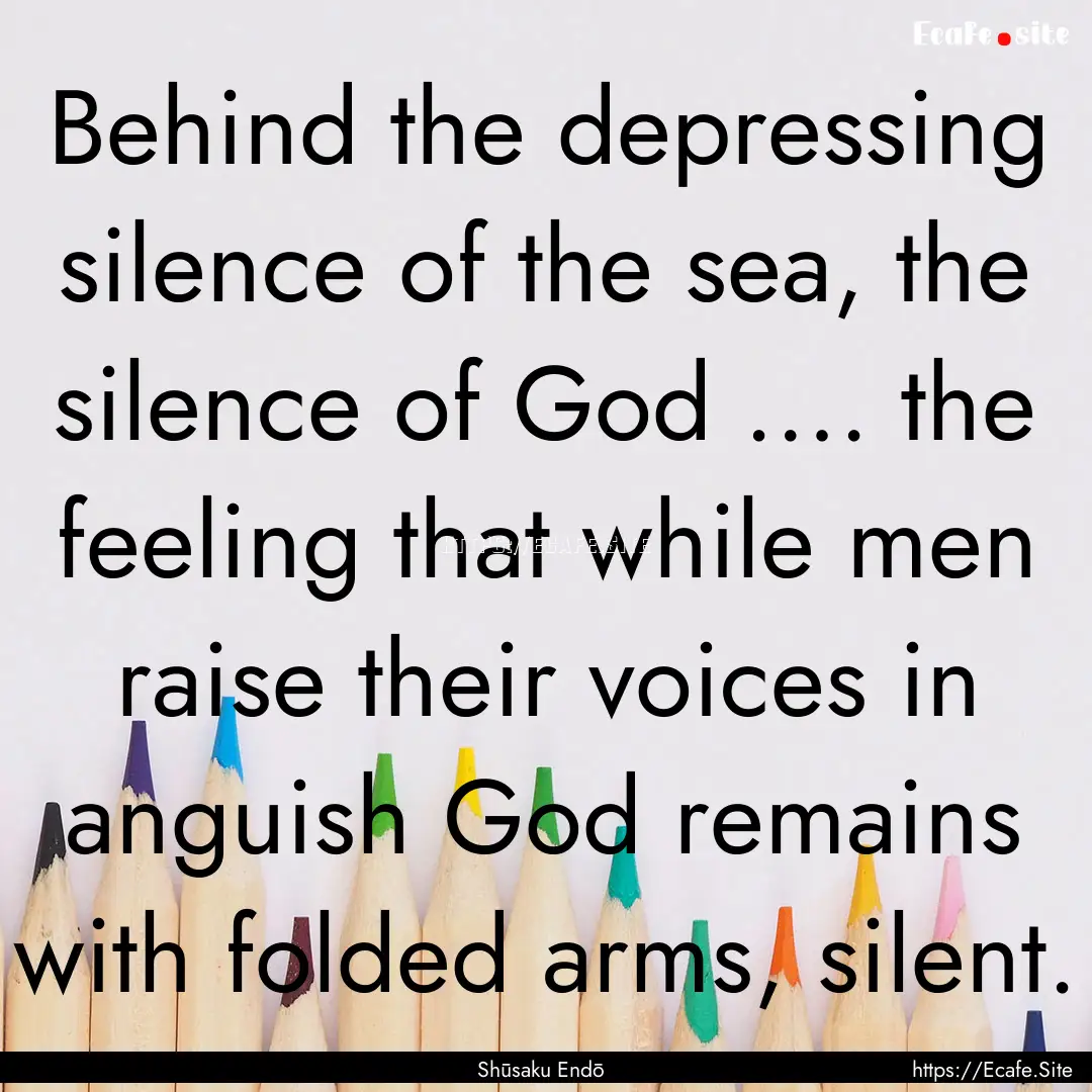 Behind the depressing silence of the sea,.... : Quote by Shūsaku Endō