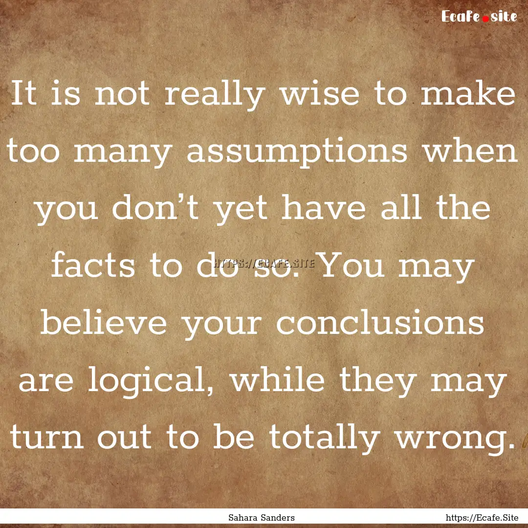 It is not really wise to make too many assumptions.... : Quote by Sahara Sanders