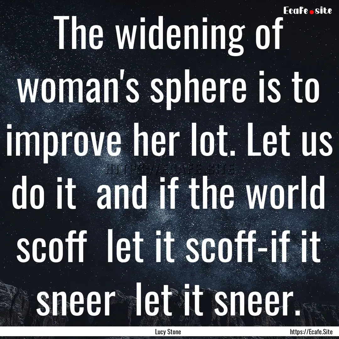 The widening of woman's sphere is to improve.... : Quote by Lucy Stone