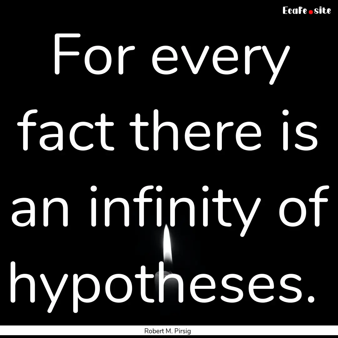 For every fact there is an infinity of hypotheses. .... : Quote by Robert M. Pirsig