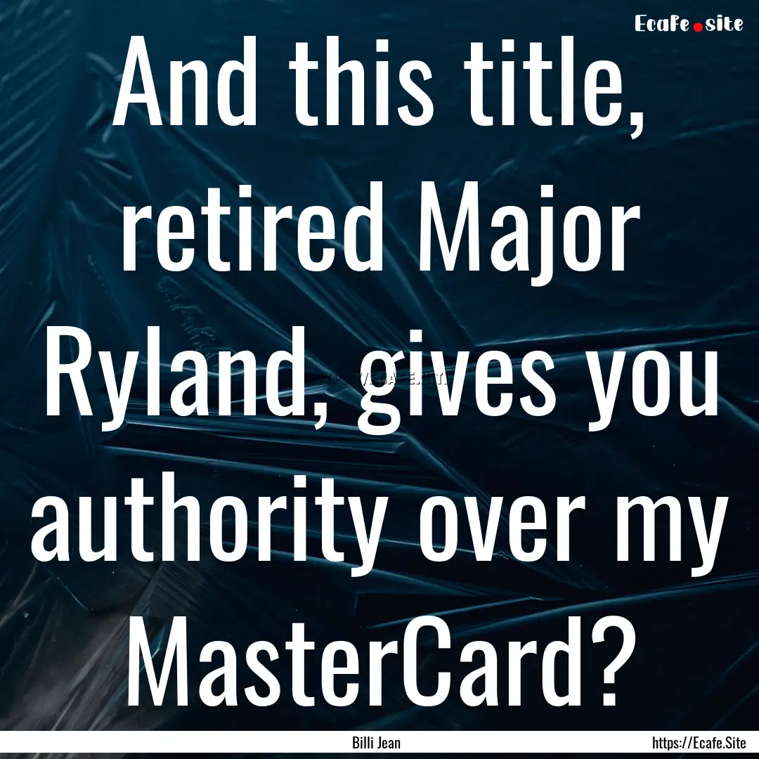 And this title, retired Major Ryland, gives.... : Quote by Billi Jean