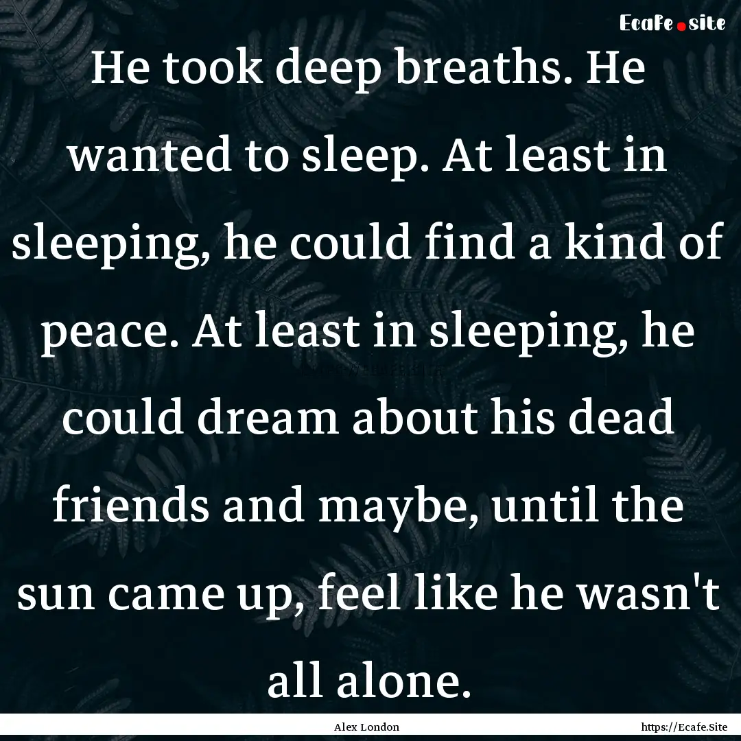 He took deep breaths. He wanted to sleep..... : Quote by Alex London