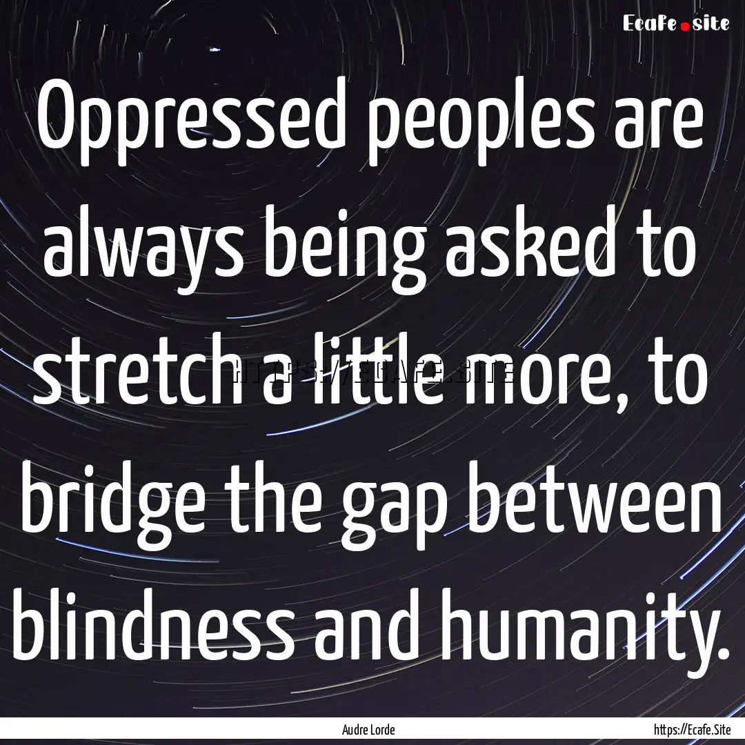 Oppressed peoples are always being asked.... : Quote by Audre Lorde