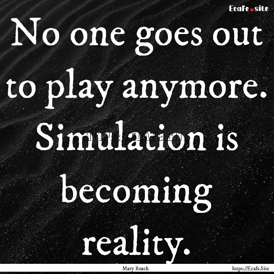 No one goes out to play anymore. Simulation.... : Quote by Mary Roach