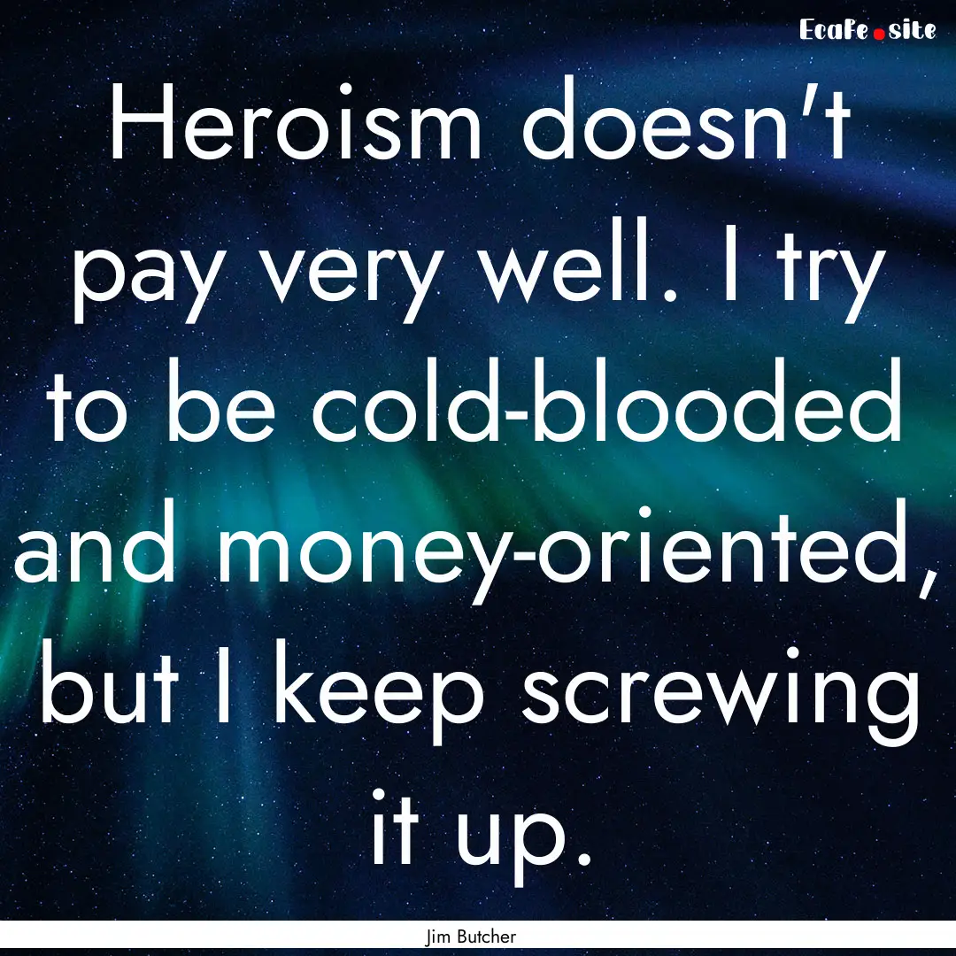 Heroism doesn't pay very well. I try to be.... : Quote by Jim Butcher