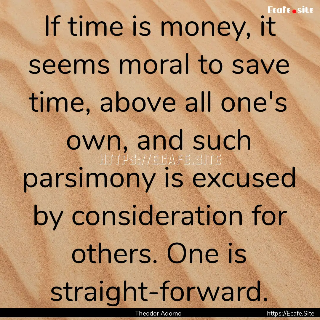 If time is money, it seems moral to save.... : Quote by Theodor Adorno