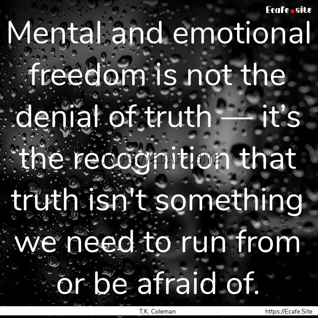 Mental and emotional freedom is not the denial.... : Quote by T.K. Coleman