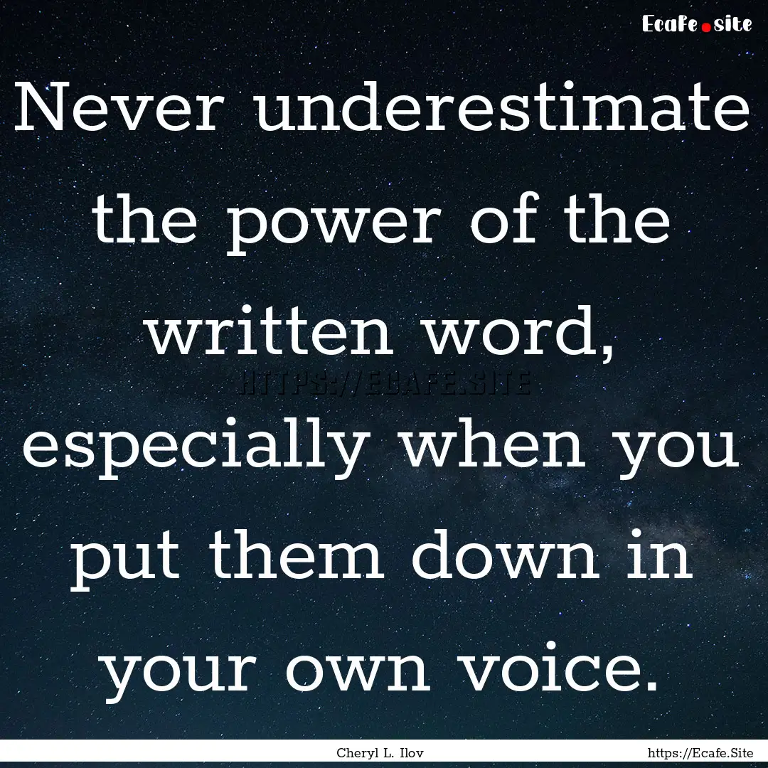 Never underestimate the power of the written.... : Quote by Cheryl L. Ilov