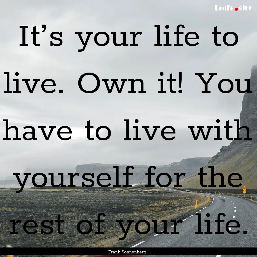 It’s your life to live. Own it! You have.... : Quote by Frank Sonnenberg