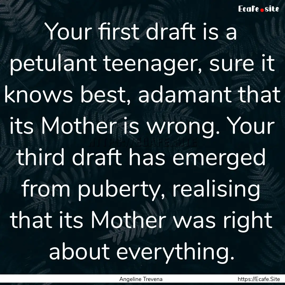 Your first draft is a petulant teenager,.... : Quote by Angeline Trevena