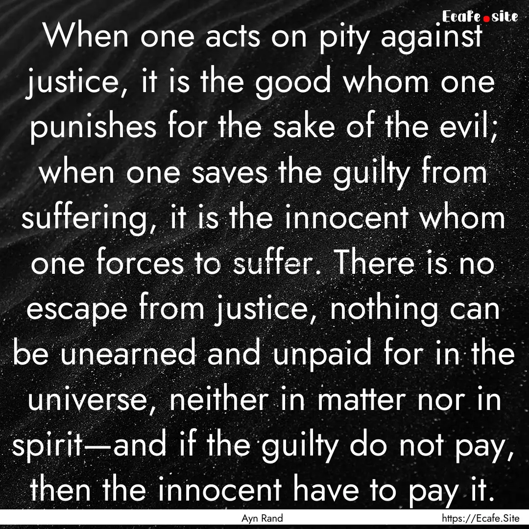 When one acts on pity against justice, it.... : Quote by Ayn Rand