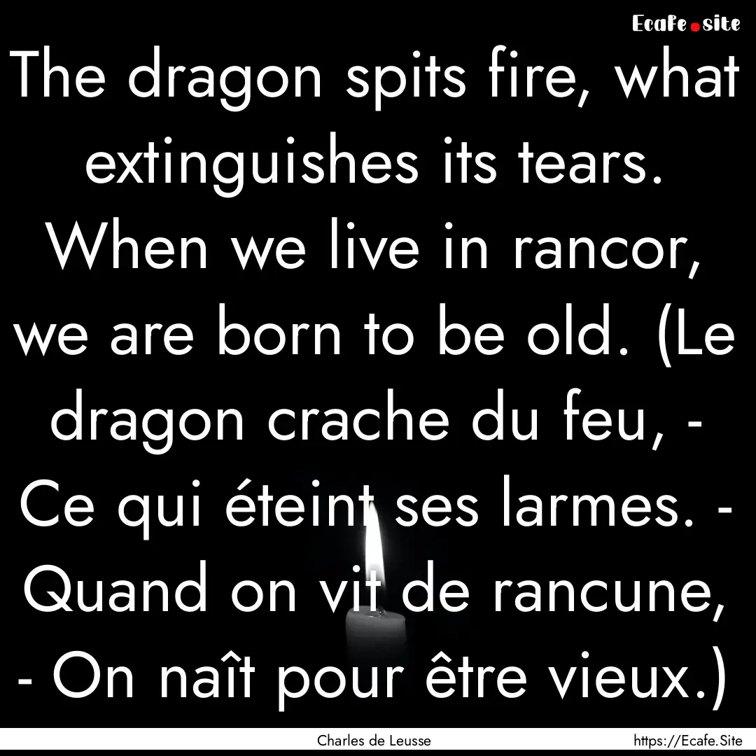 The dragon spits fire, what extinguishes.... : Quote by Charles de Leusse