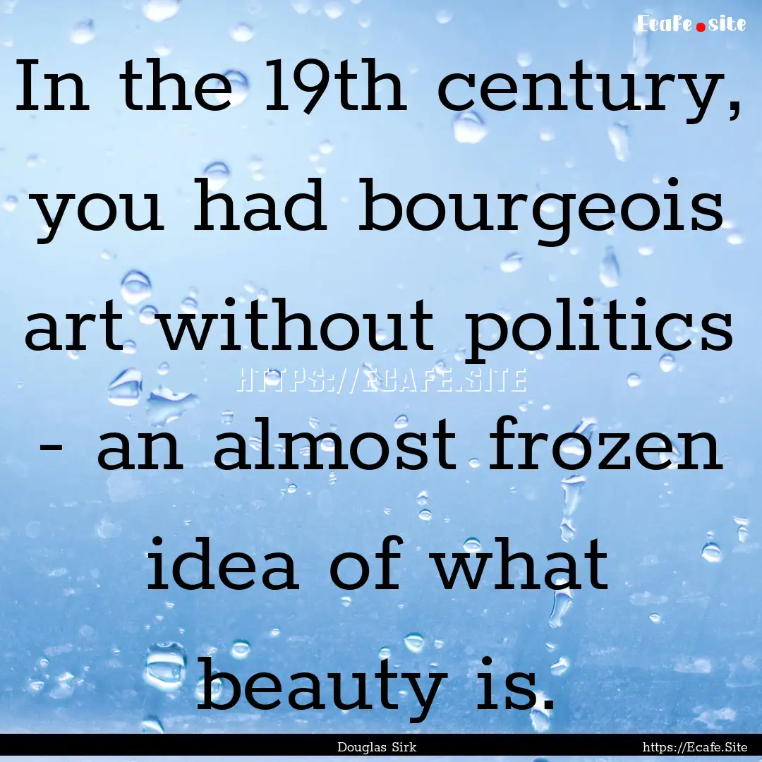 In the 19th century, you had bourgeois art.... : Quote by Douglas Sirk