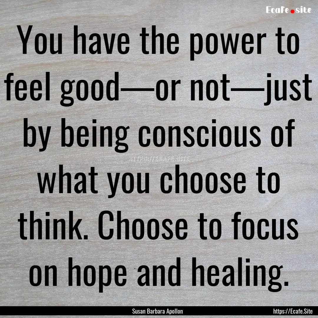 You have the power to feel good—or not—just.... : Quote by Susan Barbara Apollon