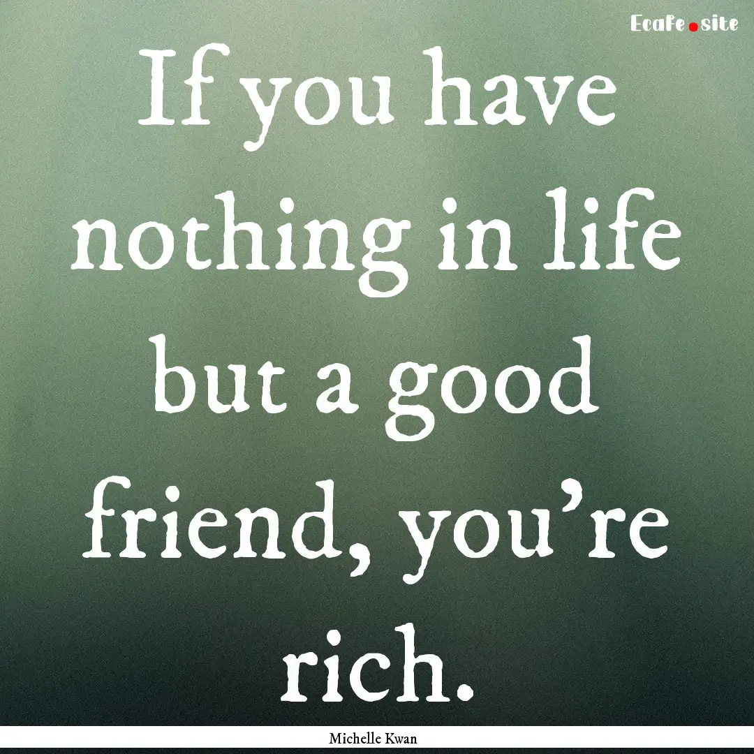 If you have nothing in life but a good friend,.... : Quote by Michelle Kwan