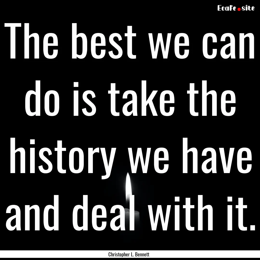 The best we can do is take the history we.... : Quote by Christopher L. Bennett