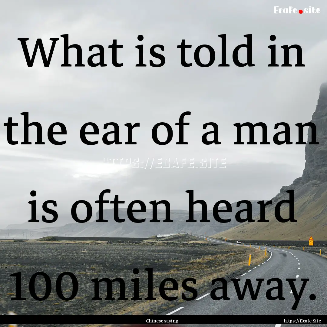 What is told in the ear of a man is often.... : Quote by Chinese saying