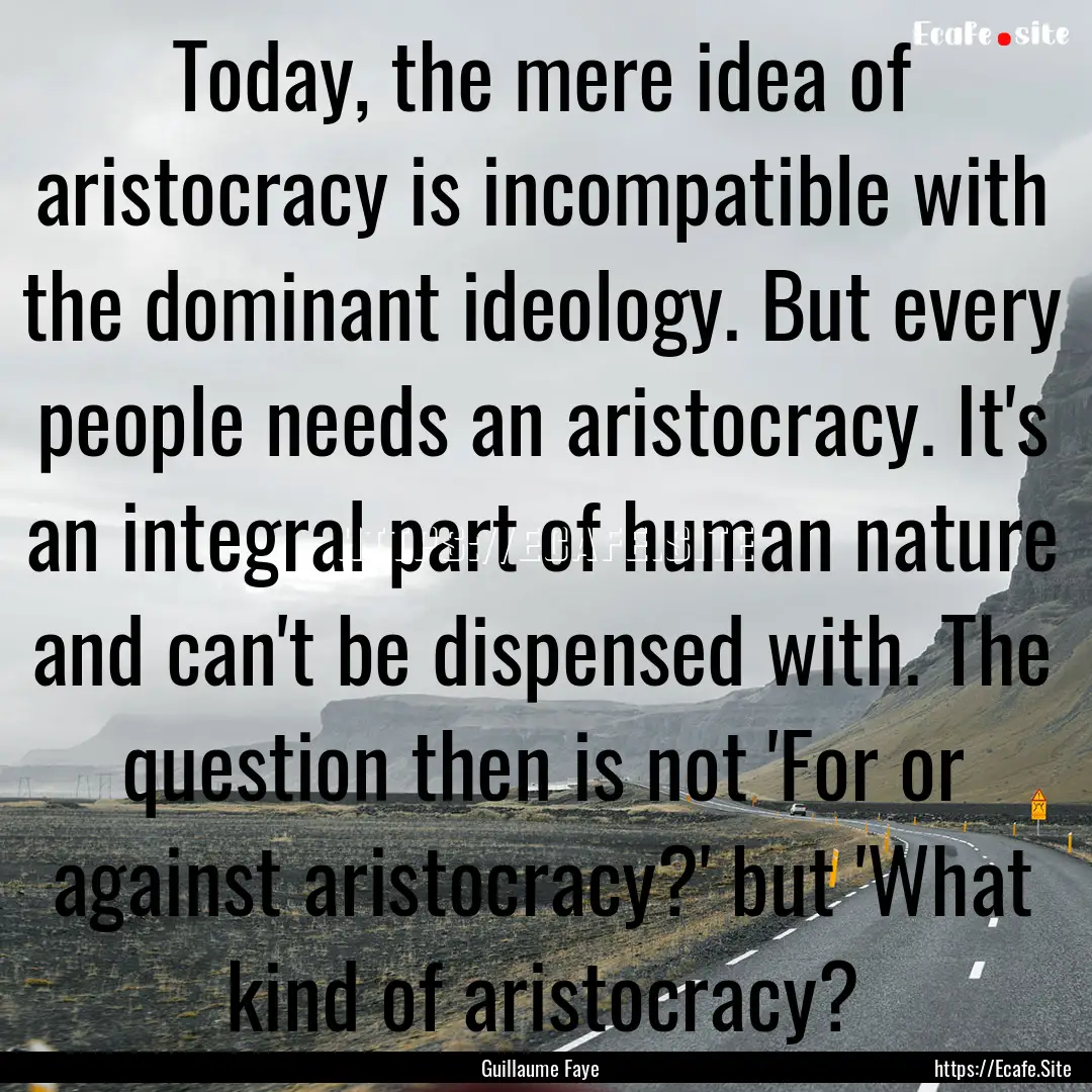 Today, the mere idea of aristocracy is incompatible.... : Quote by Guillaume Faye