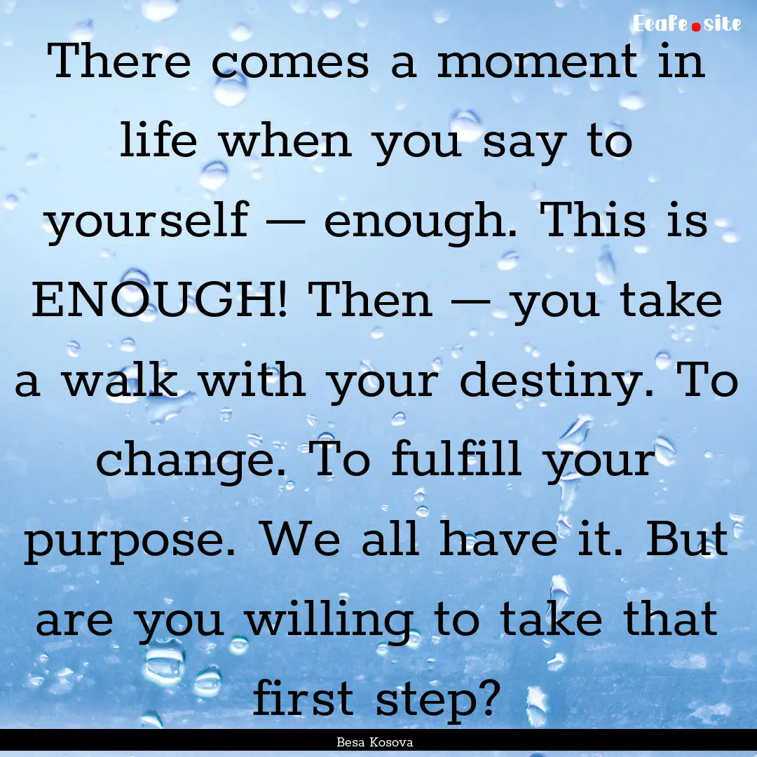 There comes a moment in life when you say.... : Quote by Besa Kosova