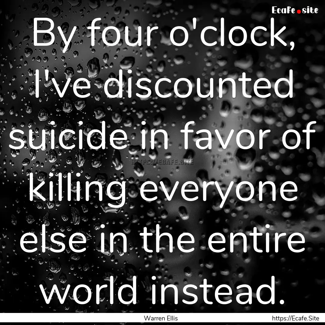 By four o'clock, I've discounted suicide.... : Quote by Warren Ellis