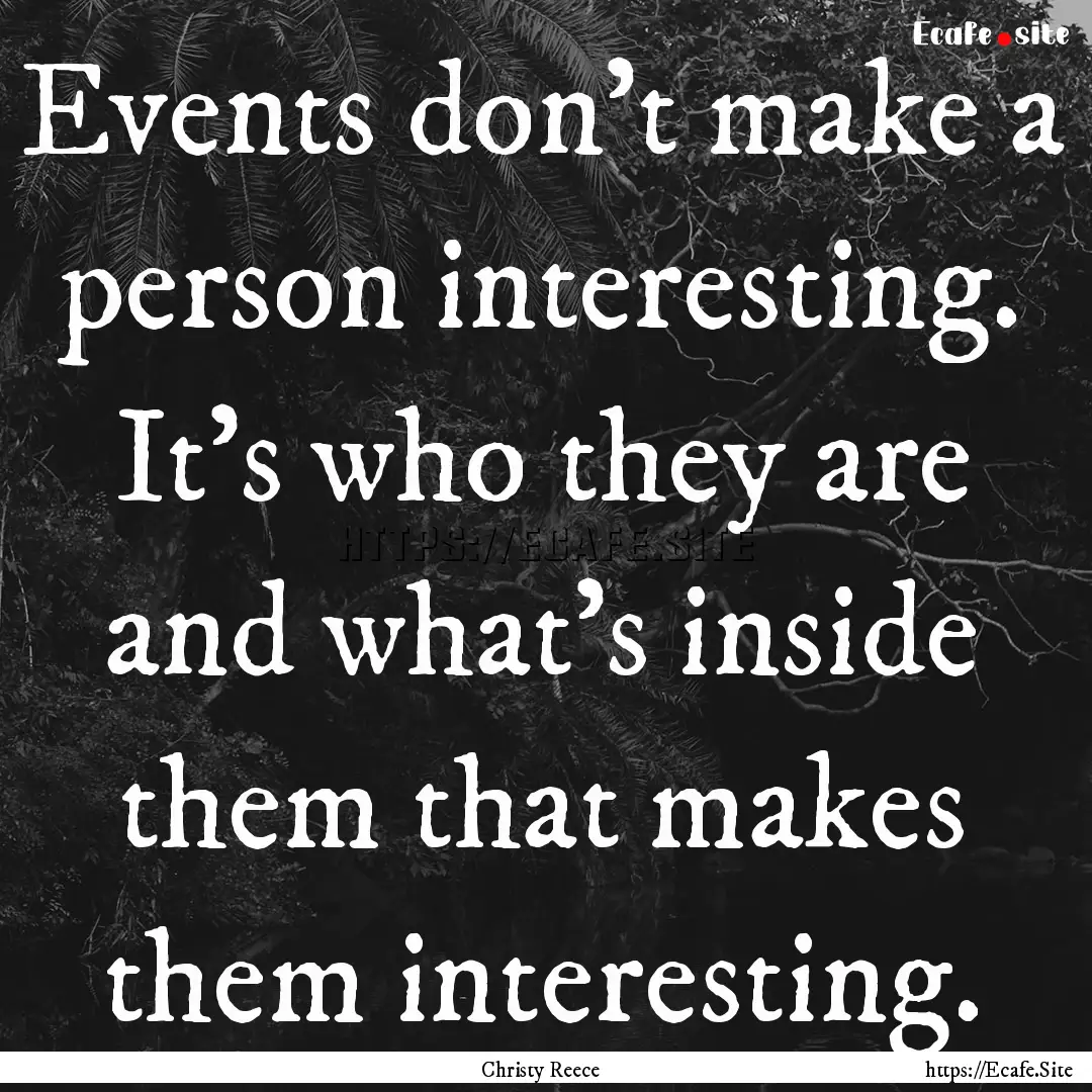 Events don’t make a person interesting..... : Quote by Christy Reece