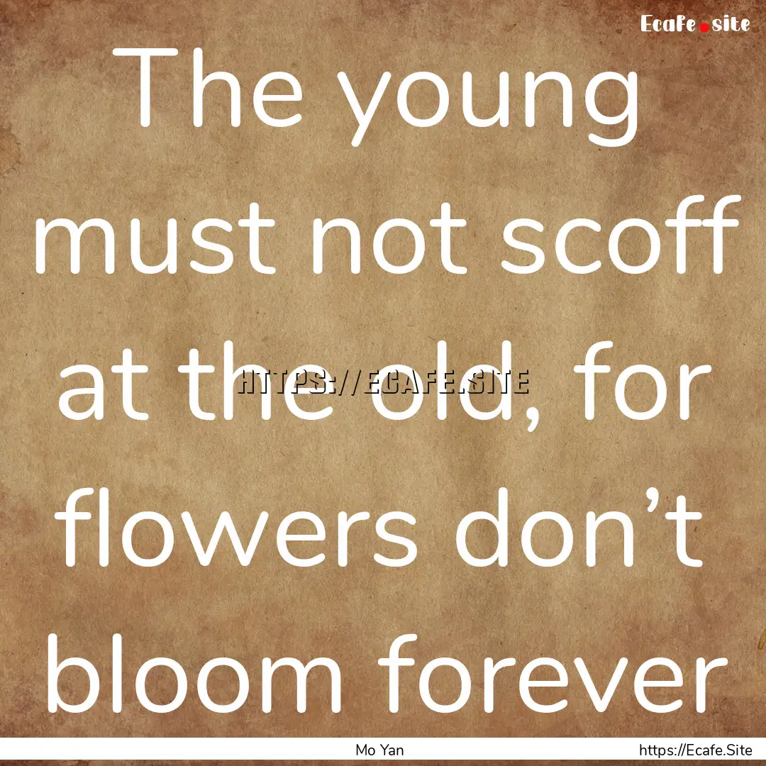 The young must not scoff at the old, for.... : Quote by Mo Yan