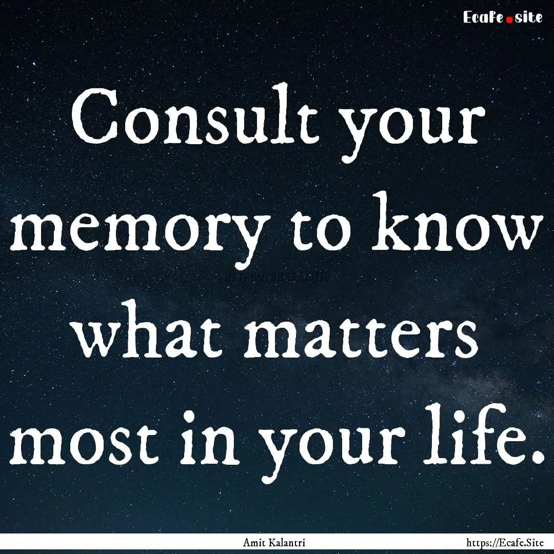 Consult your memory to know what matters.... : Quote by Amit Kalantri