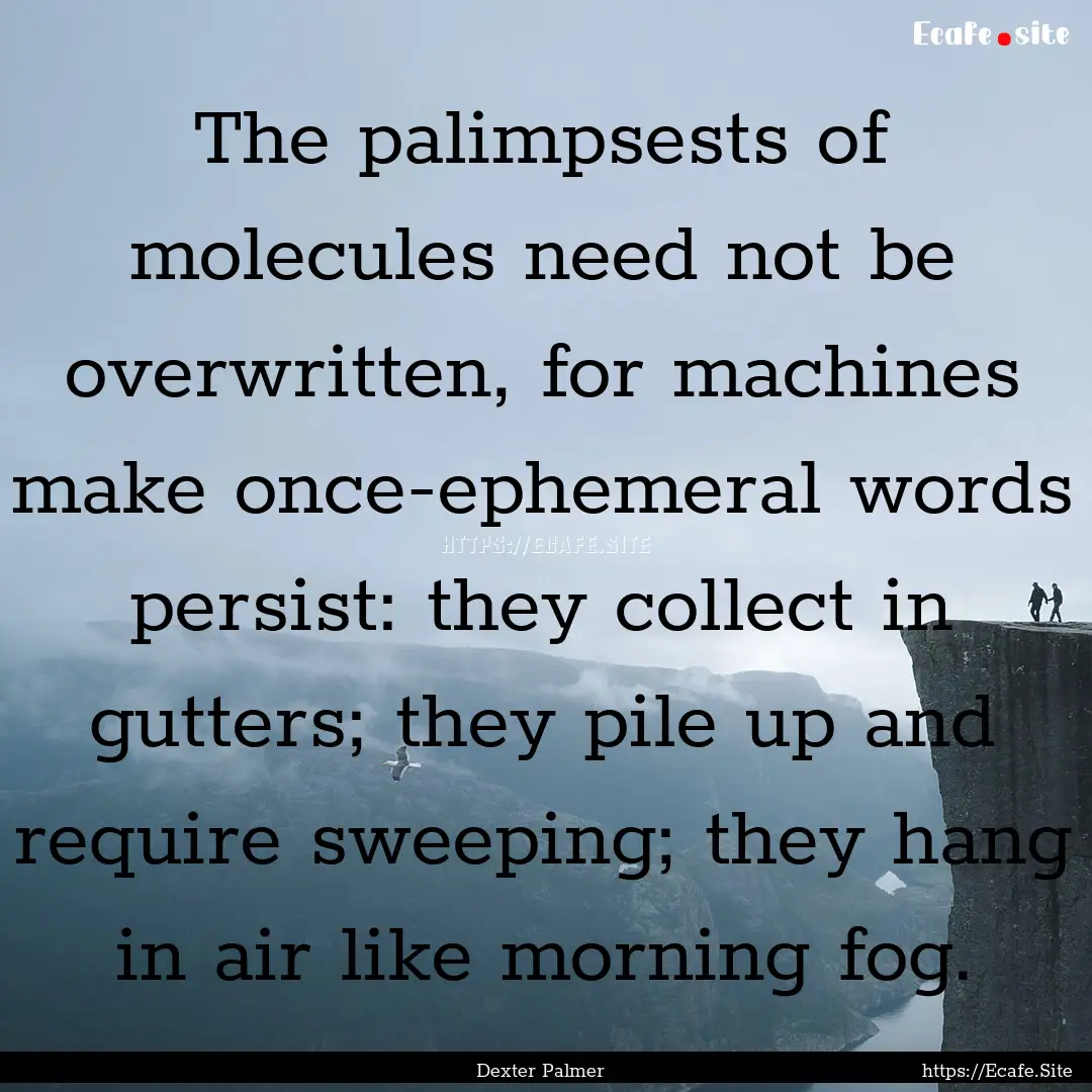 The palimpsests of molecules need not be.... : Quote by Dexter Palmer