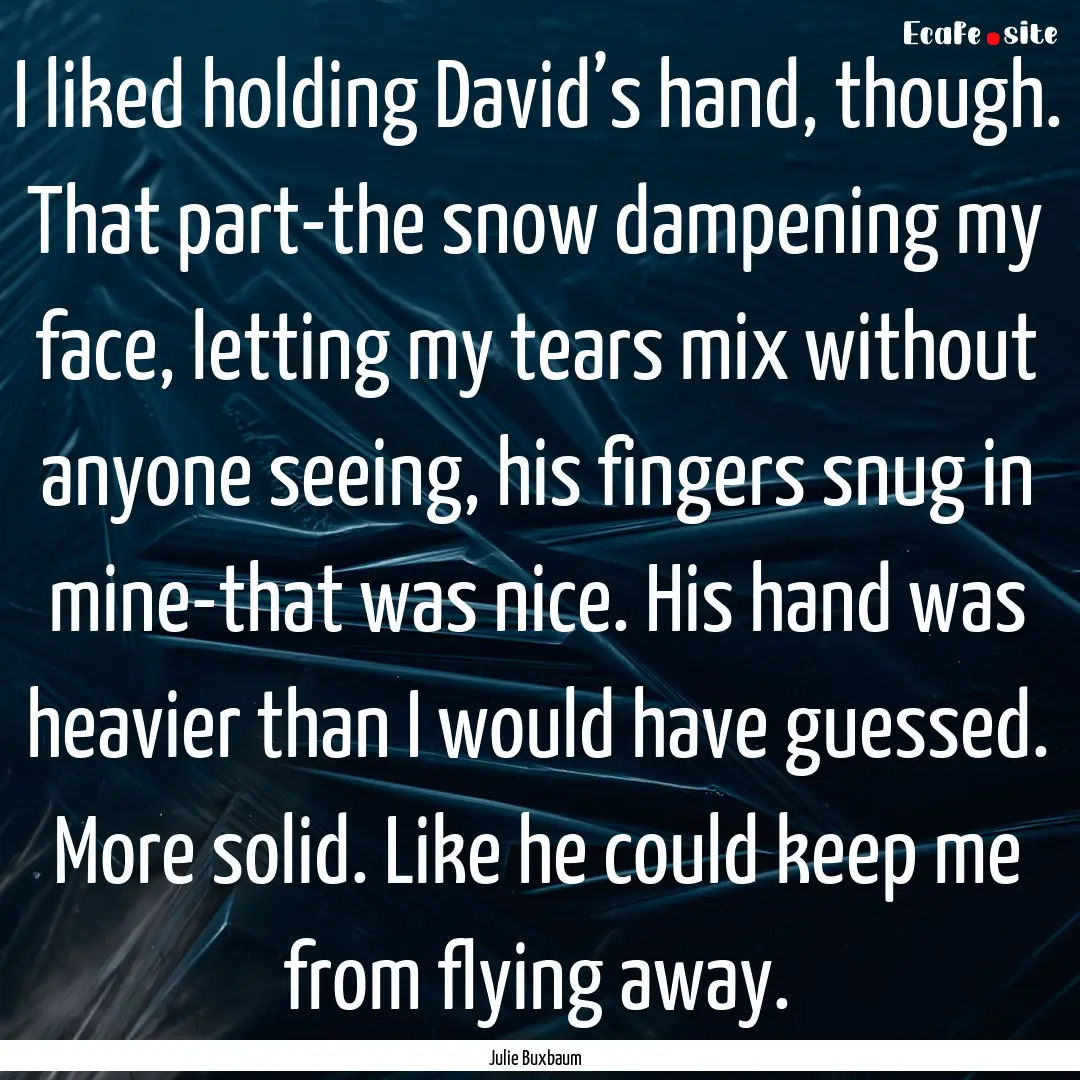 I liked holding David’s hand, though. That.... : Quote by Julie Buxbaum