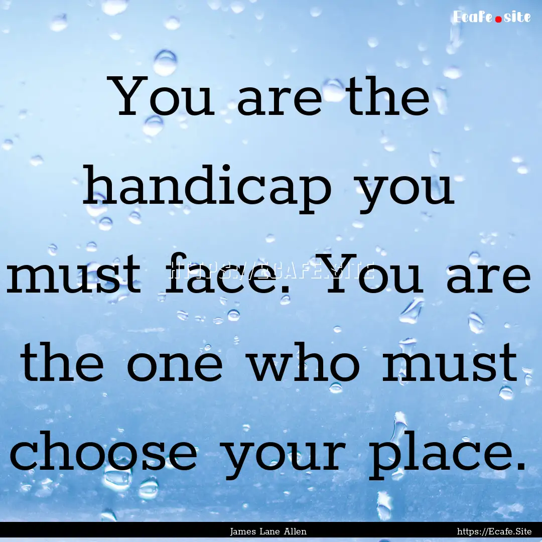 You are the handicap you must face. You are.... : Quote by James Lane Allen