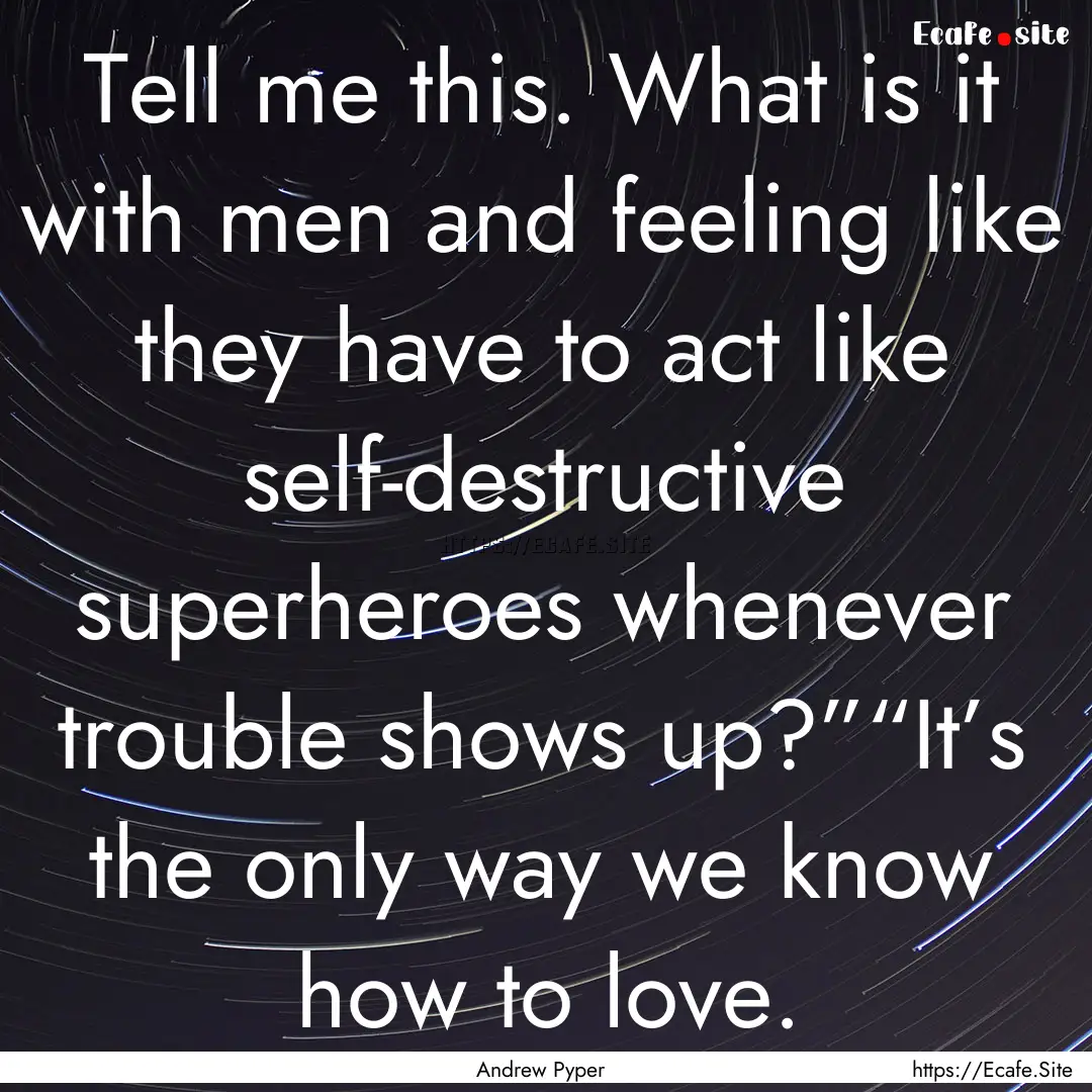 Tell me this. What is it with men and feeling.... : Quote by Andrew Pyper