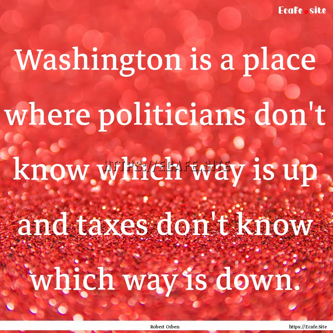 Washington is a place where politicians don't.... : Quote by Robert Orben