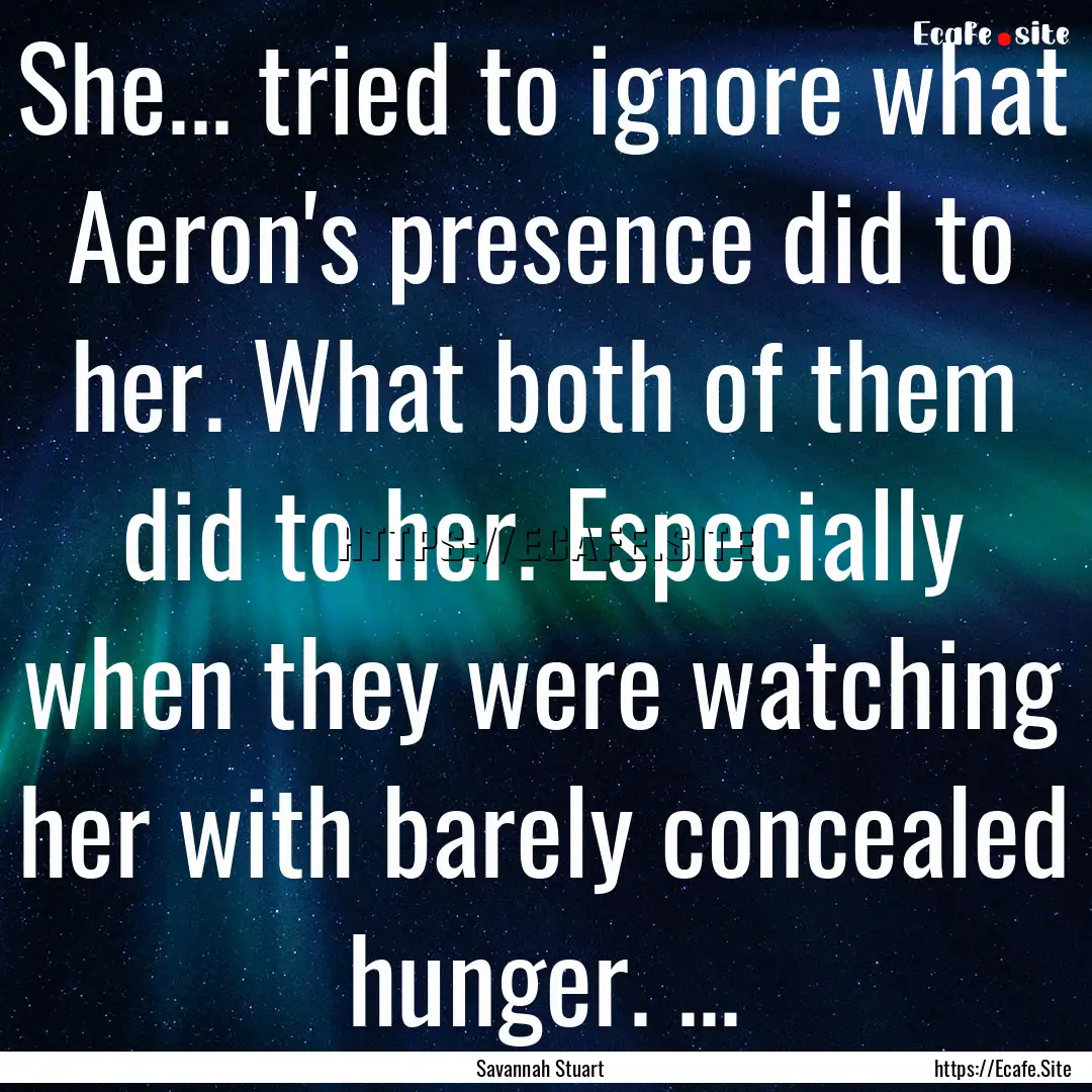 She... tried to ignore what Aeron's presence.... : Quote by Savannah Stuart