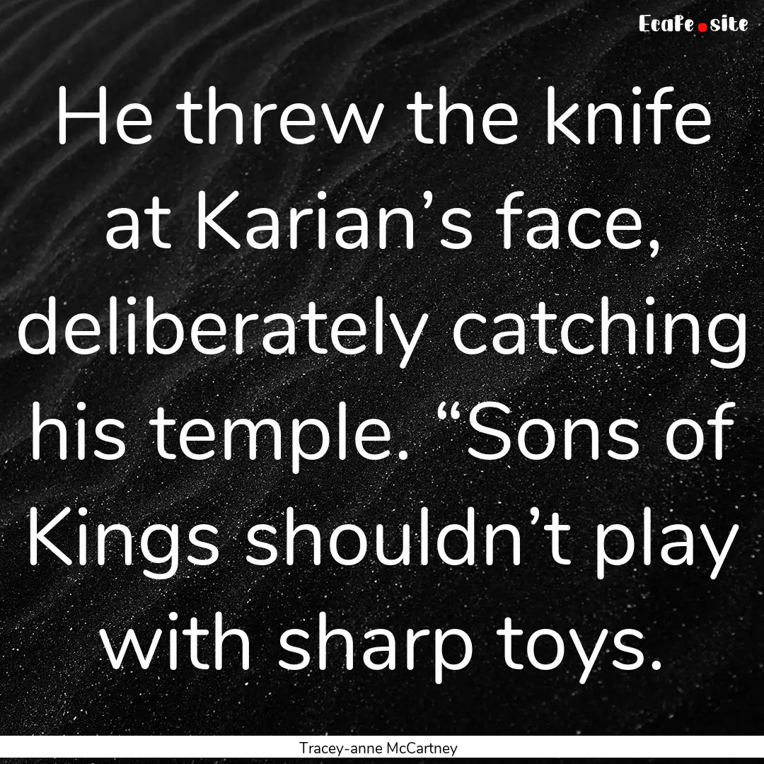 He threw the knife at Karian’s face, deliberately.... : Quote by Tracey-anne McCartney