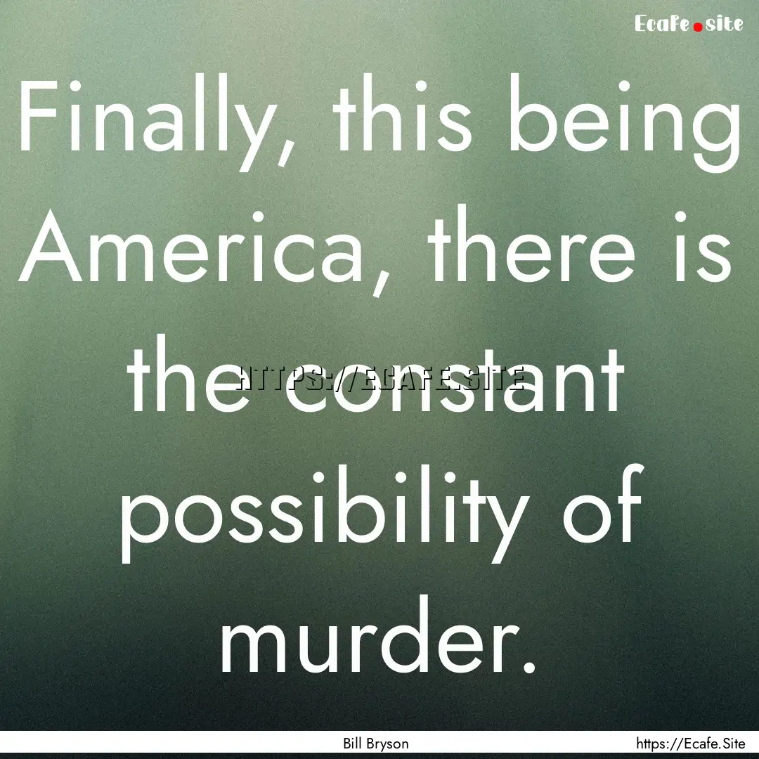 Finally, this being America, there is the.... : Quote by Bill Bryson