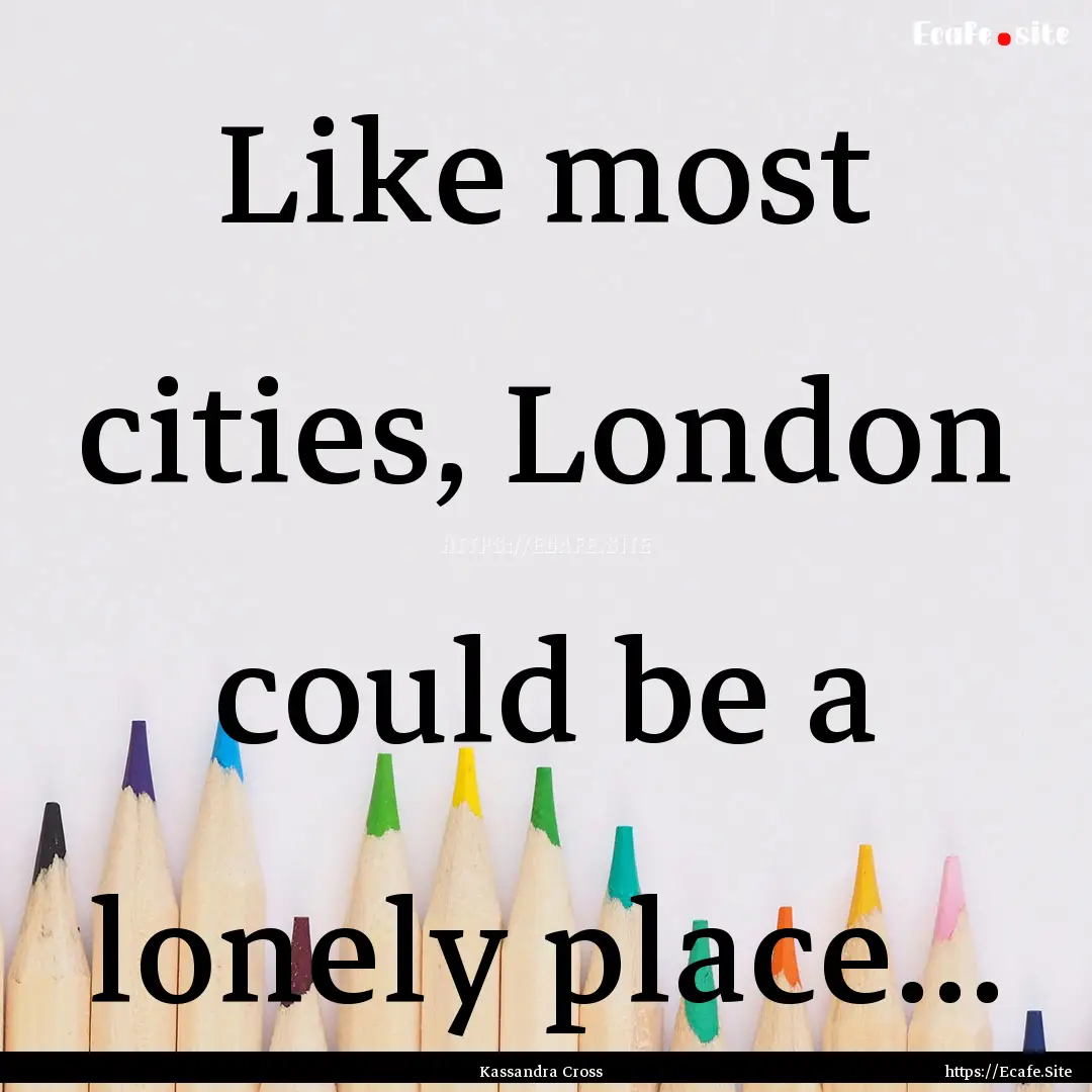 Like most cities, London could be a lonely.... : Quote by Kassandra Cross