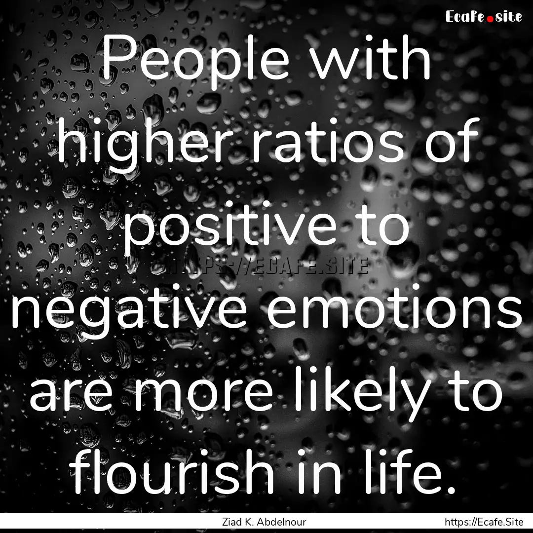 People with higher ratios of positive to.... : Quote by Ziad K. Abdelnour