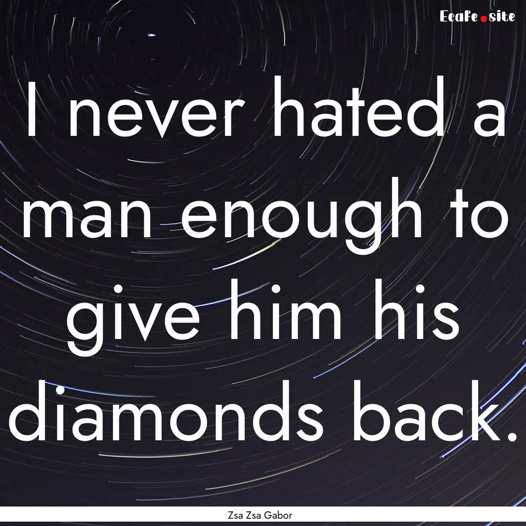 I never hated a man enough to give him his.... : Quote by Zsa Zsa Gabor