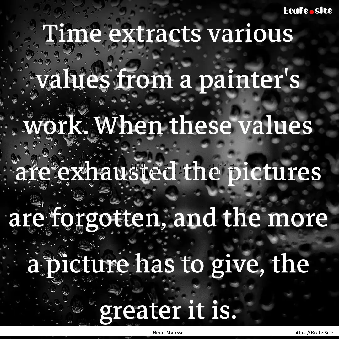 Time extracts various values from a painter's.... : Quote by Henri Matisse