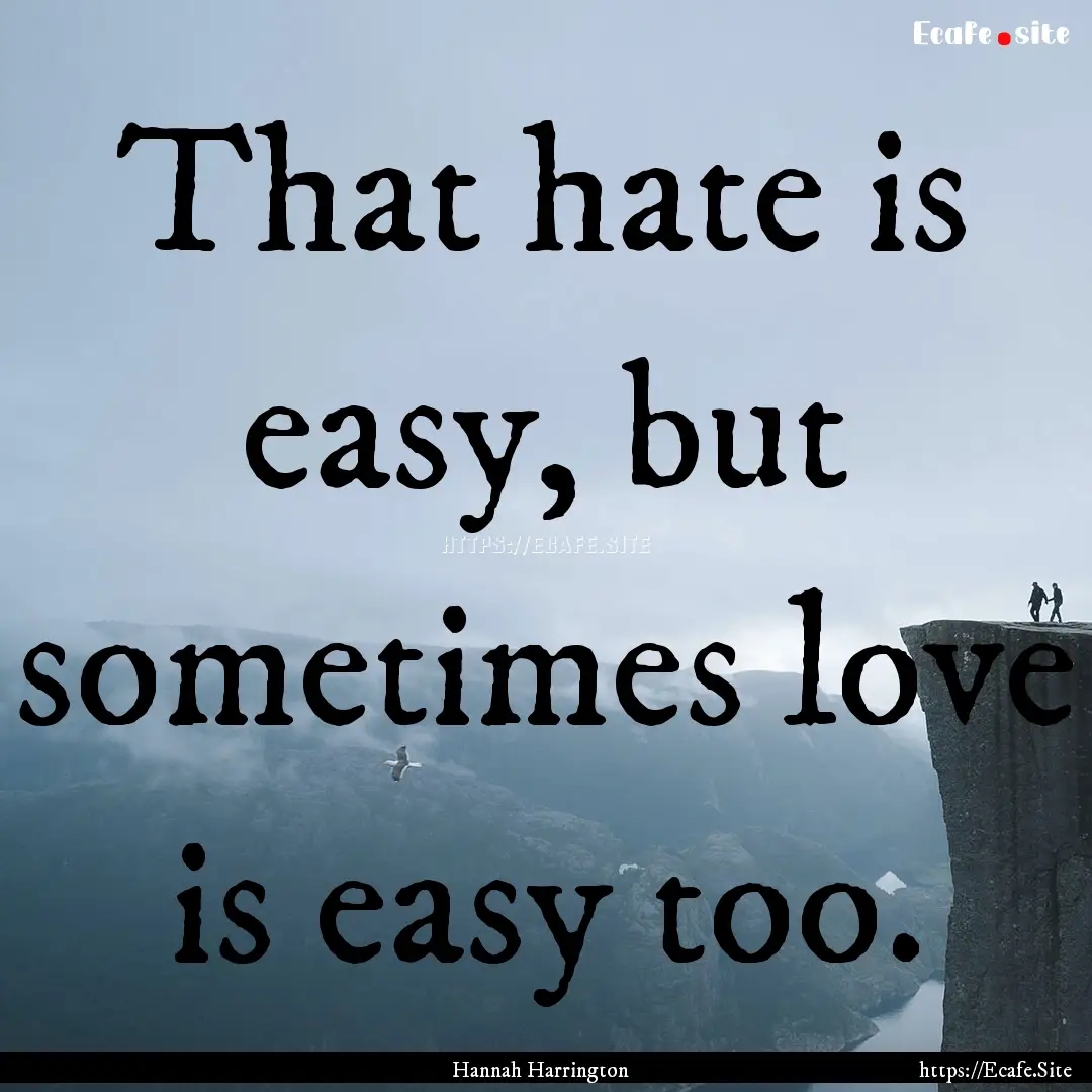 That hate is easy, but sometimes love is.... : Quote by Hannah Harrington