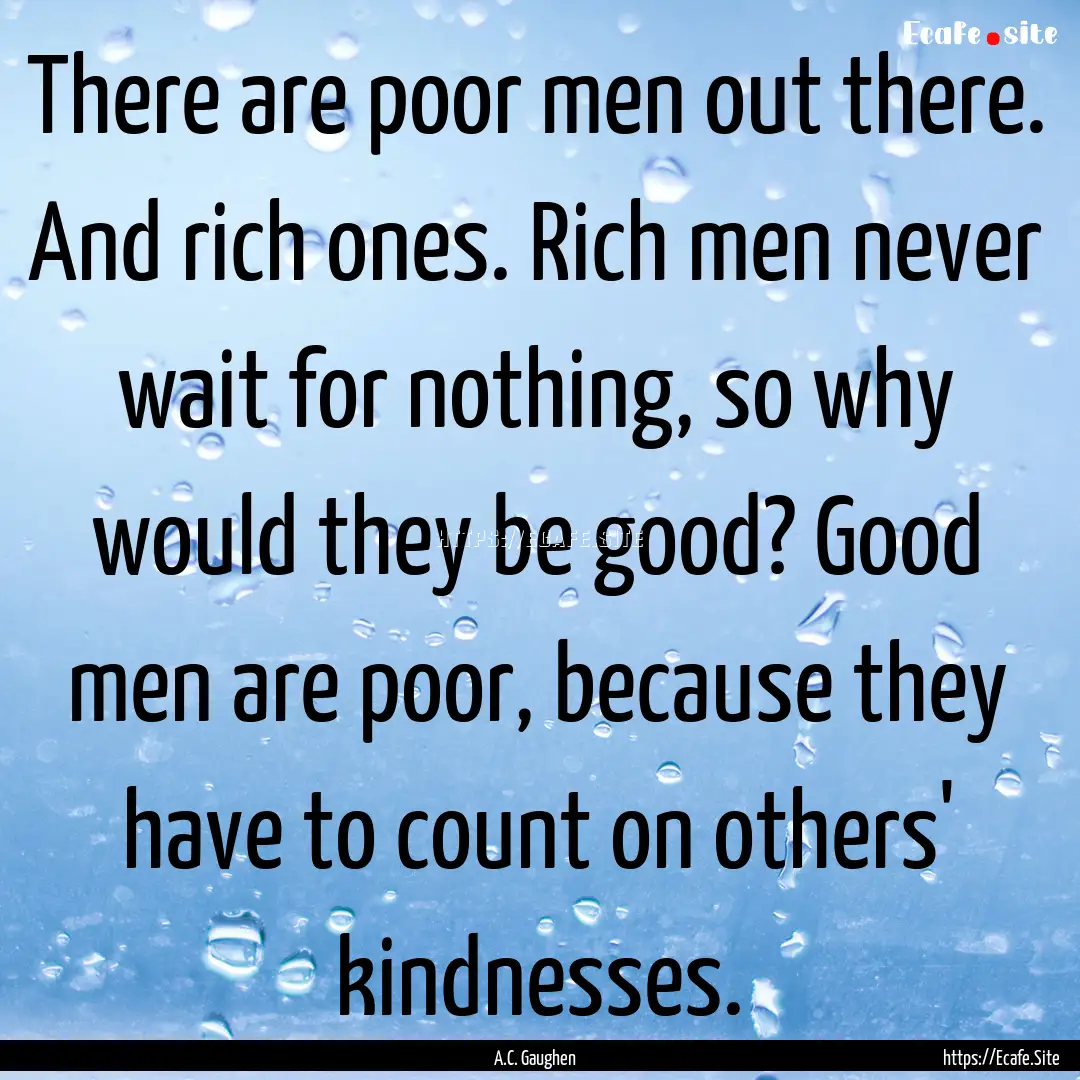 There are poor men out there. And rich ones..... : Quote by A.C. Gaughen